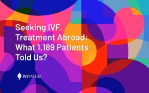 Seeking IVF Treatment Abroad: What 1,189 Patients Told Us